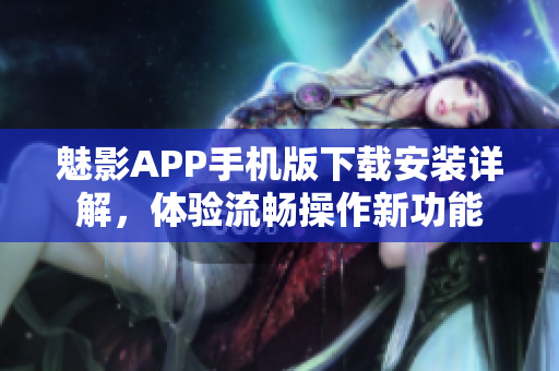 魅影APP手機(jī)版下載安裝詳解，體驗(yàn)流暢操作新功能