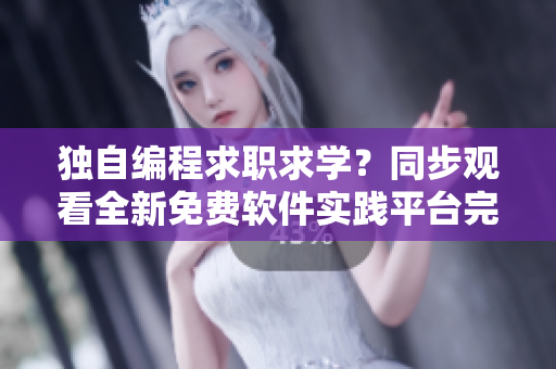 獨(dú)自編程求職求學(xué)？同步觀看全新免費(fèi)軟件實(shí)踐平臺(tái)完整版