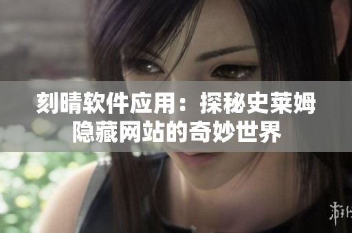 刻晴軟件應用：探秘史萊姆隱藏網(wǎng)站的奇妙世界