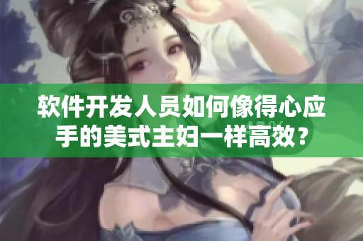 軟件開發(fā)人員如何像得心應(yīng)手的美式主婦一樣高效？