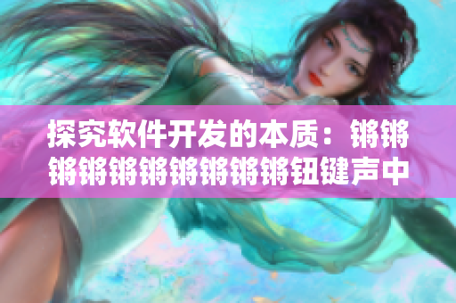 探究軟件開發(fā)的本質(zhì)：鏘鏘鏘鏘鏘鏘鏘鏘鏘鏘鈕鍵聲中的迷思