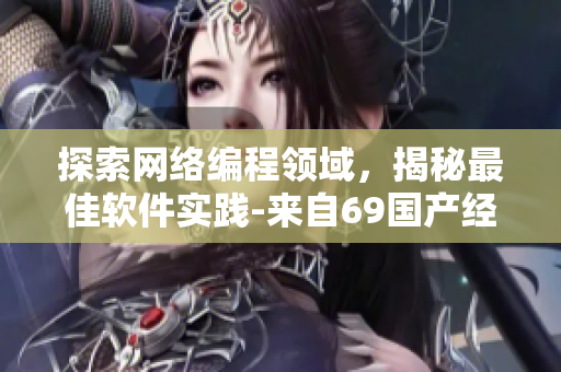 探索網(wǎng)絡(luò)編程領(lǐng)域，揭秘最佳軟件實踐-來自69國產(chǎn)經(jīng)典產(chǎn)品的經(jīng)驗分享
