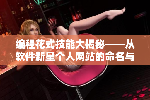 編程花式技能大揭秘——從軟件新星個人網(wǎng)站的命名與理念看學習方法