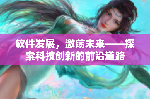 軟件發(fā)展，激蕩未來——探索科技創(chuàng)新的前沿道路