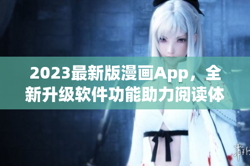 2023最新版漫畫App，全新升級(jí)軟件功能助力閱讀體驗(yàn)