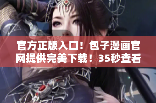 官方正版入口！包子漫畫官網提供完美下載！35秒查看香餑餑漫畫資訊！