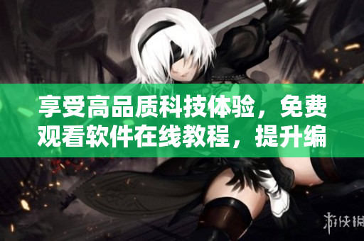 享受高品質(zhì)科技體驗(yàn)，免費(fèi)觀看軟件在線教程，提升編程技能！