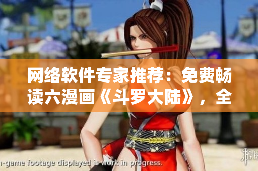 網(wǎng)絡(luò)軟件專家推薦：免費暢讀六漫畫《斗羅大陸》，全新下載體驗！