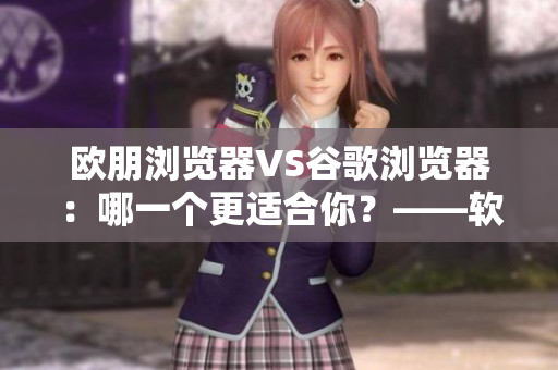 歐朋瀏覽器VS谷歌瀏覽器：哪一個更適合你？——軟件專題