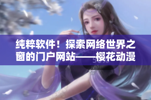 純粹軟件！探索網(wǎng)絡(luò)世界之窗的門戶網(wǎng)站——櫻花動(dòng)漫重新定義