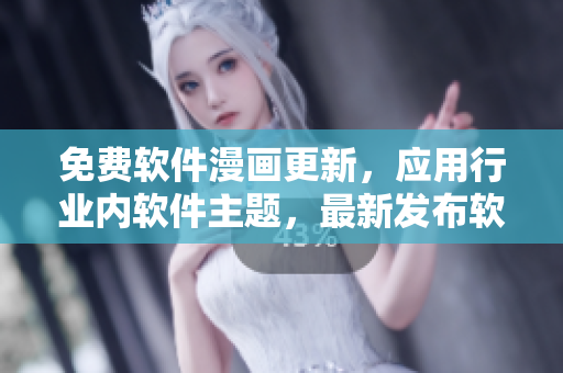 免費軟件漫畫更新，應(yīng)用行業(yè)內(nèi)軟件主題，最新發(fā)布軟件攻略故事