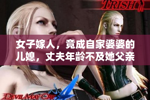 女子嫁人，竟成自家婆婆的兒媳，丈夫年齡不及她父親一半