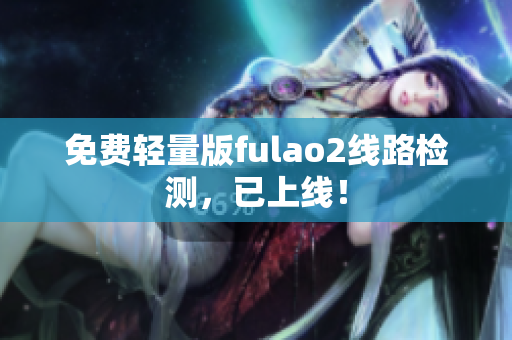 免費(fèi)輕量版fulao2線路檢測，已上線！