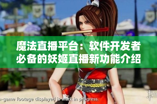 魔法直播平臺(tái)：軟件開(kāi)發(fā)者必備的妖姬直播新功能介紹