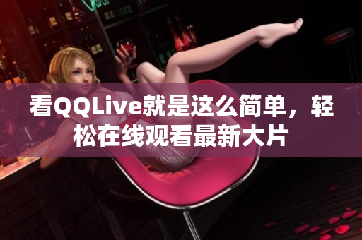 看QQLive就是這么簡單，輕松在線觀看最新大片