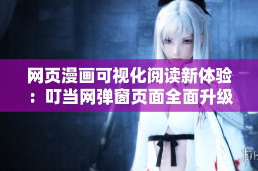 網(wǎng)頁漫畫可視化閱讀新體驗：叮當網(wǎng)彈窗頁面全面升級！
