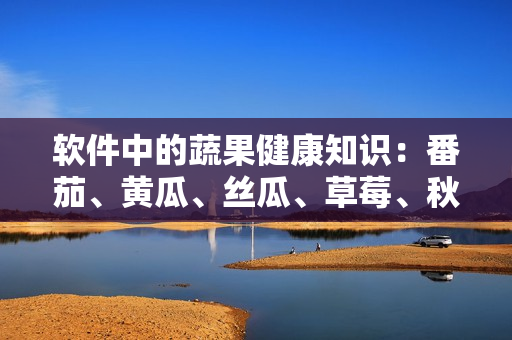 軟件中的蔬果健康知識(shí)：番茄、黃瓜、絲瓜、草莓、秋葵應(yīng)用大全
