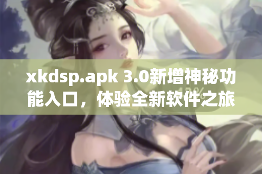 xkdsp.apk 3.0新增神秘功能入口，體驗全新軟件之旅