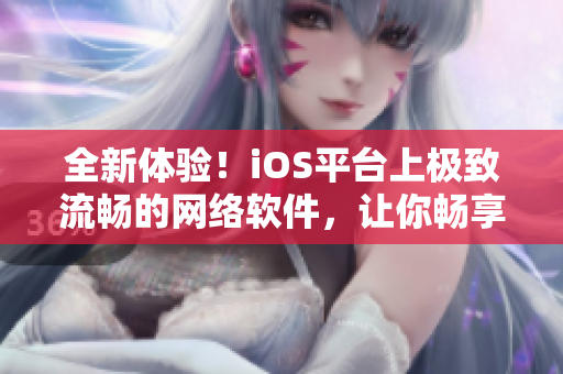 全新體驗(yàn)！iOS平臺(tái)上極致流暢的網(wǎng)絡(luò)軟件，讓你暢享無限暢談與分享