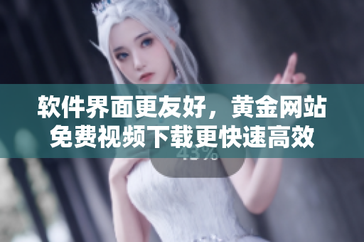 軟件界面更友好，黃金網(wǎng)站免費視頻下載更快速高效