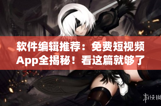 軟件編輯推薦：免費短視頻App全揭秘！看這篇就夠了！