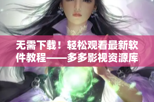 無需下載！輕松觀看最新軟件教程——多多影視資源庫
