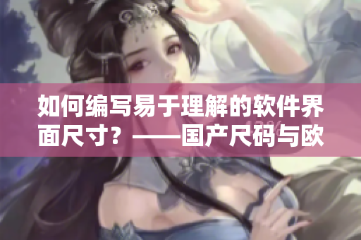 如何編寫易于理解的軟件界面尺寸？——國產(chǎn)尺碼與歐洲尺碼表對(duì)照精解