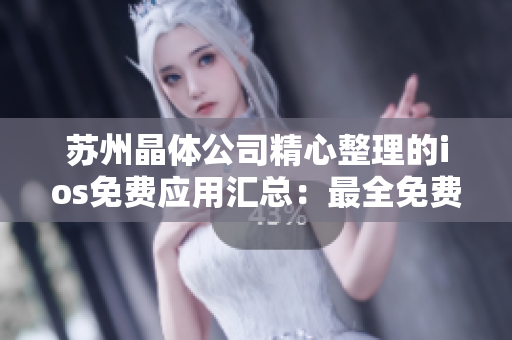 蘇州晶體公司精心整理的ios免費(fèi)應(yīng)用匯總：最全免費(fèi)軟件推薦