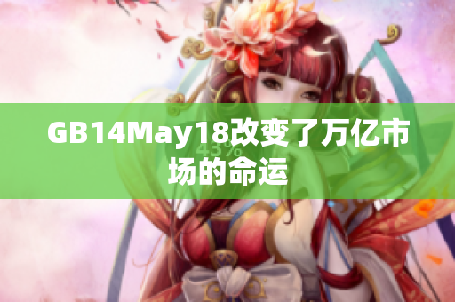 GB14May18改變了萬億市場(chǎng)的命運(yùn)