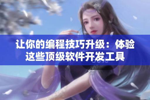 讓你的編程技巧升級(jí)：體驗(yàn)這些頂級(jí)軟件開(kāi)發(fā)工具
