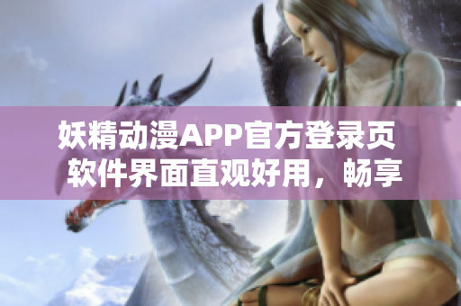 妖精動(dòng)漫APP官方登錄頁(yè)  軟件界面直觀好用，暢享海量免費(fèi)動(dòng)漫源
