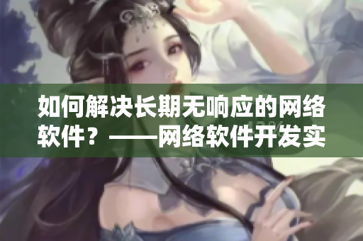 如何解決長期無響應(yīng)的網(wǎng)絡(luò)軟件？——網(wǎng)絡(luò)軟件開發(fā)實(shí)用指南