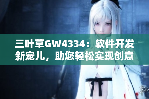 三葉草GW4334：軟件開(kāi)發(fā)新寵兒，助您輕松實(shí)現(xiàn)創(chuàng)意項(xiàng)目