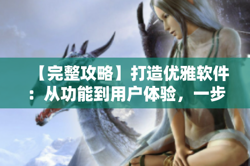 【完整攻略】打造優(yōu)雅軟件：從功能到用戶體驗，一步到位