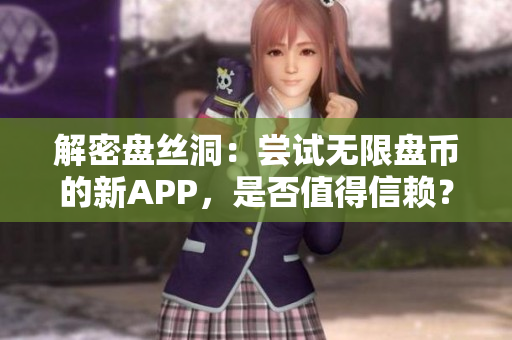 解密盤絲洞：嘗試無限盤幣的新APP，是否值得信賴？