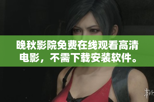 晚秋影院免費(fèi)在線(xiàn)觀(guān)看高清電影，不需下載安裝軟件。