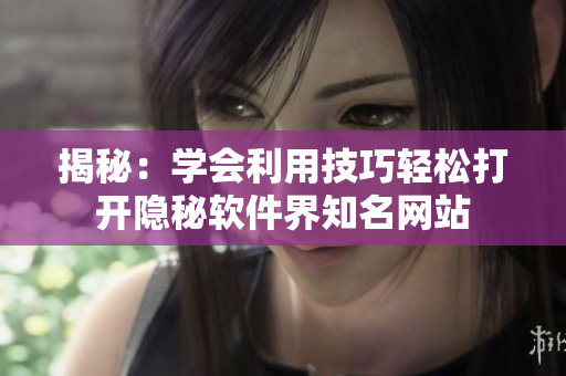 揭秘：學會利用技巧輕松打開隱秘軟件界知名網(wǎng)站