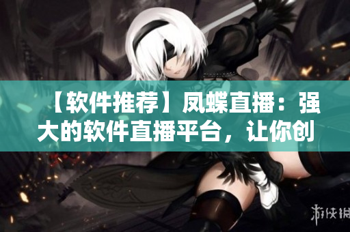 【軟件推薦】鳳蝶直播：強大的軟件直播平臺，讓你創(chuàng)造更多價值