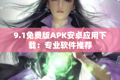 9.1免費(fèi)版APK安卓應(yīng)用下載：專業(yè)軟件推薦