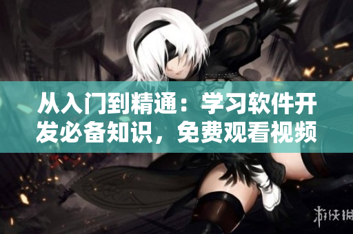 從入門到精通：學(xué)習(xí)軟件開發(fā)必備知識(shí)，免費(fèi)觀看視頻！