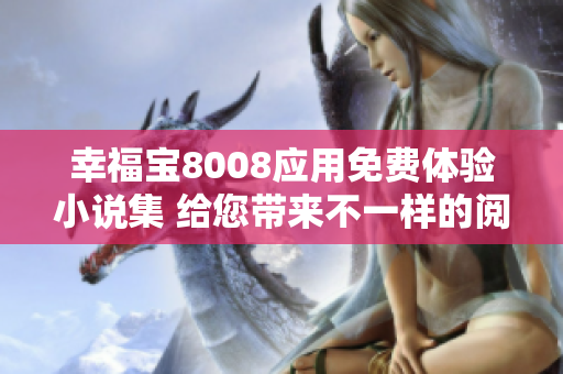 幸福寶8008應(yīng)用免費(fèi)體驗(yàn)小說集 給您帶來不一樣的閱讀樂趣