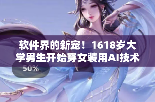軟件界的新寵！1618歲大學(xué)男生開(kāi)始穿女裝用AI技術(shù)進(jìn)行視覺(jué)化設(shè)計(jì)
