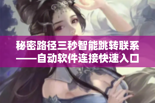 秘密路徑三秒智能跳轉(zhuǎn)聯(lián)系——自動軟件連接快速入口