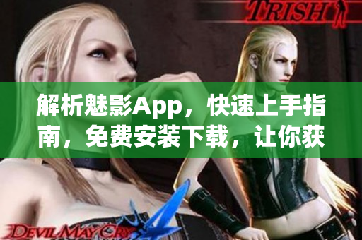 解析魅影App，快速上手指南，免費(fèi)安裝下載，讓你獲得前沿網(wǎng)絡(luò)技術(shù)