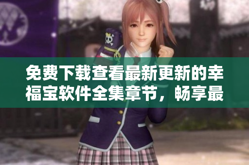 免費(fèi)下載查看最新更新的幸福寶軟件全集章節(jié)，暢享最新版本功能