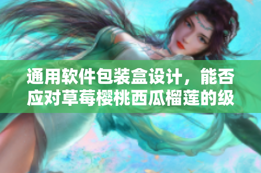 通用軟件包裝盒設(shè)計(jì)，能否應(yīng)對(duì)草莓櫻桃西瓜榴蓮的級(jí)別？