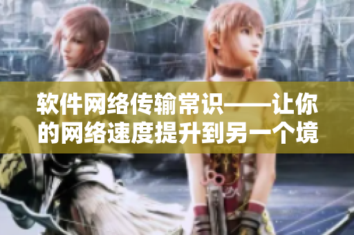軟件網(wǎng)絡(luò)傳輸常識(shí)——讓你的網(wǎng)絡(luò)速度提升到另一個(gè)境界！