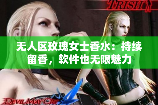 無人區(qū)玫瑰女士香水：持續(xù)留香，軟件也無限魅力