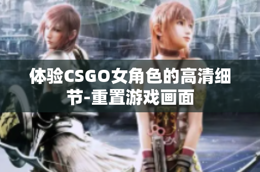 體驗CSGO女角色的高清細節(jié)-重置游戲畫面