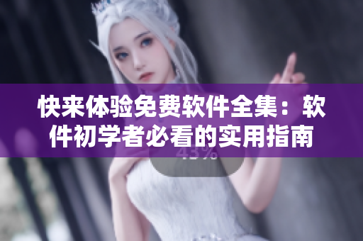 快來體驗(yàn)免費(fèi)軟件全集：軟件初學(xué)者必看的實(shí)用指南